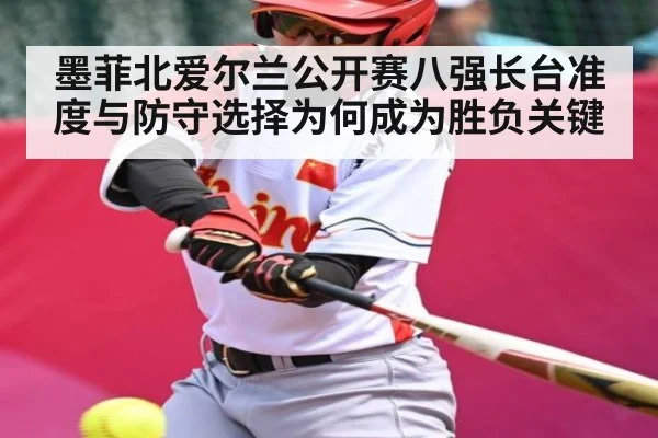 墨菲北爱尔兰公开赛八强长台准度与防守选择为何成为胜负关键 - Yabo Sports